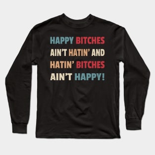 Happy Bitches Ain’t Hatin’ And Hatin’ Bitches Ain’t Happy Long Sleeve T-Shirt